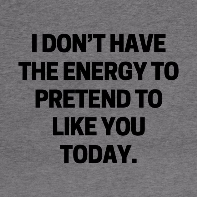 I don’t have the energy to pretend to like you today by Word and Saying